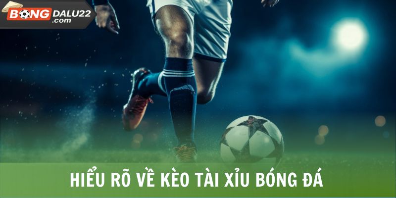 Hiểu rõ về kèo Tài Xỉu bóng đá