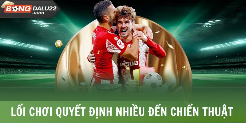 Lối chơi quyết định rất nhiều đến chiến thuật