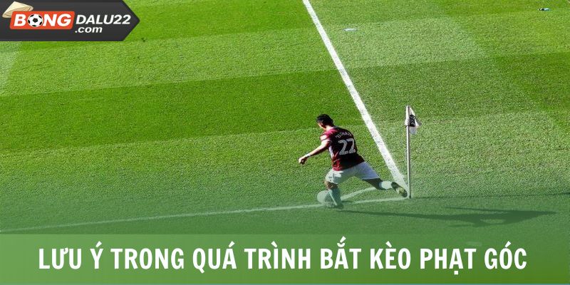 Lưu ý cần nắm trong quá trình bắt kèo phạt góc