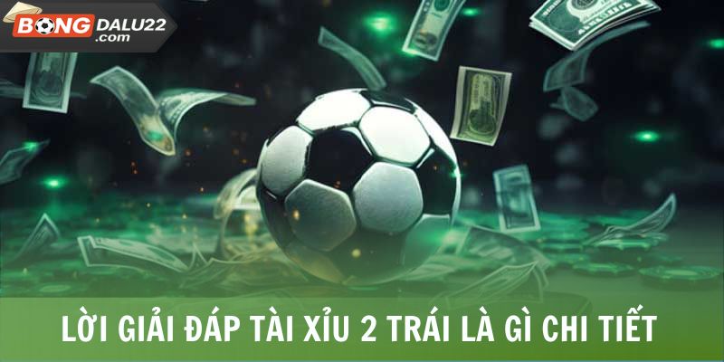Lý giải cụ thể kèo tài xỉu 2 trái là gì?