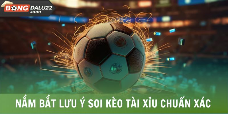 Nắm bắt lưu ý soi kèo Tài Xỉu chuẩn xác