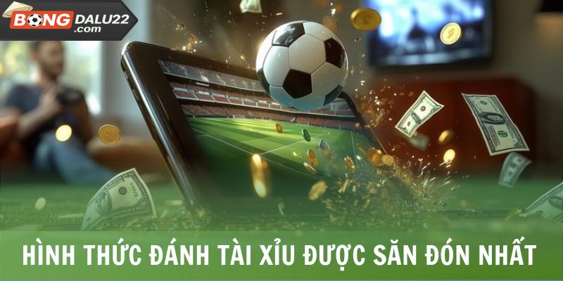 Những hình thức đánh tài xỉu được săn đón nhất