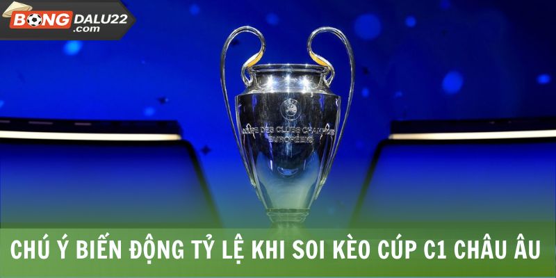 Chú ý biến động tỷ lệ khi soi kèo Cúp C1 châu Âu