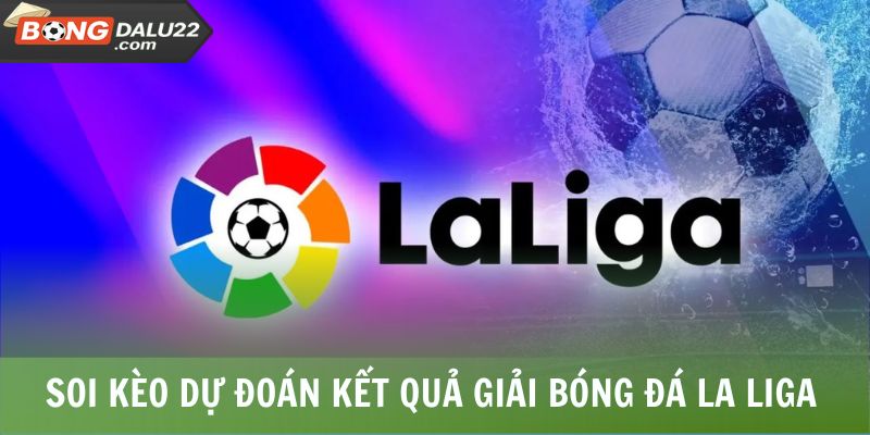 Soi kèo dự đoán kết quả giải bóng đá La Liga